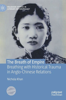 The Breath Of Empire: Breathing With Historical Trauma In Anglo-Chinese Relations (Palgrave Studies In Literary Anthropology)