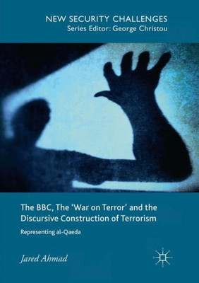 The Bbc, The 'War On Terror' And The Discursive Construction Of Terrorism: Representing Al-Qaeda (New Security Challenges)