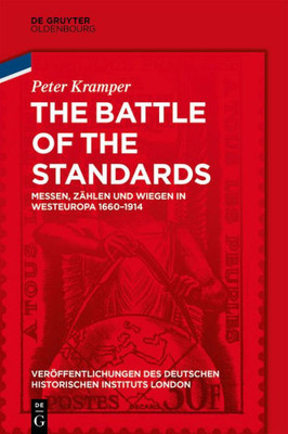 The Battle Of The Standards: Messen, Zählen Und Wiegen In Westeuropa 1660-1914 (Veröffentlichungen Des Deutschen Historischen Instituts London/ ... Institute London, 82) (German Edition)