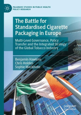 The Battle For Standardised Cigarette Packaging In Europe: Multi-Level Governance, Policy Transfer And The Integrated Strategy Of The Global Tobacco ... Studies In Public Health Policy Research)