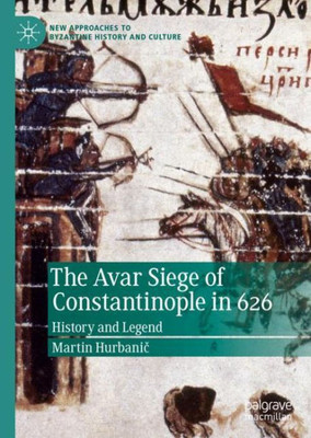The Avar Siege Of Constantinople In 626: History And Legend (New Approaches To Byzantine History And Culture)