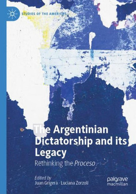 The Argentinian Dictatorship And Its Legacy: Rethinking The Proceso (Studies Of The Americas)