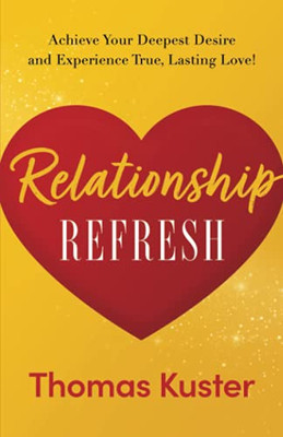 Relationship Refresh: Achieve Your Deepest Desire And Experience True, Lasting Love!