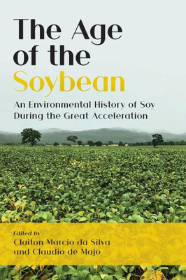 The Age Of The Soybean: An Environmental History Of Soy During The Great Acceleration