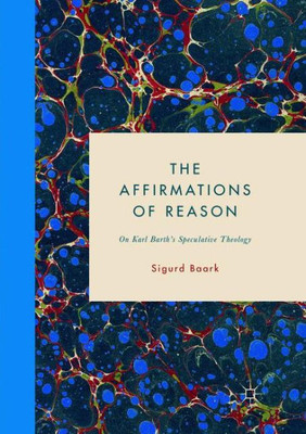 The Affirmations Of Reason: On Karl BarthS Speculative Theology