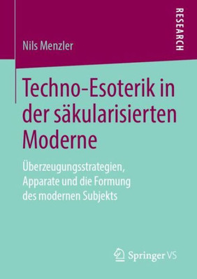 Techno-Esoterik In Der Säkularisierten Moderne: Überzeugungsstrategien, Apparate Und Die Formung Des Modernen Subjekts (German Edition)