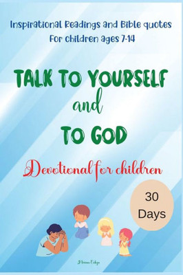 Talk To Yourself And To God: Inspirational Readings And Bible Quotes For Children Ages 7-14 Devotional For Children 30 Days