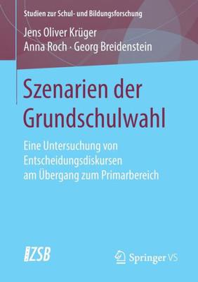 Szenarien Der Grundschulwahl: Eine Untersuchung Von Entscheidungsdiskursen Am Übergang Zum Primarbereich (Studien Zur Schul- Und Bildungsforschung, 70) (German Edition)