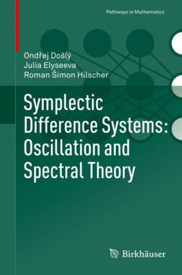 Symplectic Difference Systems: Oscillation And Spectral Theory (Pathways In Mathematics)