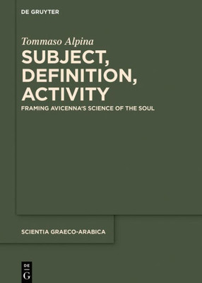 Subject, Definition, Activity: Framing Avicenna's Science Of The Soul (Scientia Graeco-Arabica, 28)