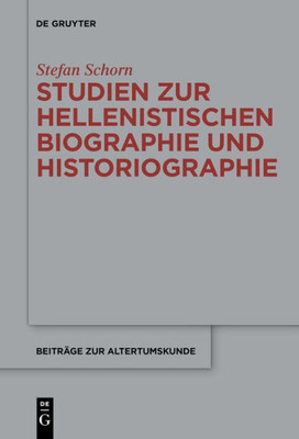 Studien Zur Hellenistischen Biographie Und Historiographie (Beiträge Zur Altertumskunde, 345) (German Edition)