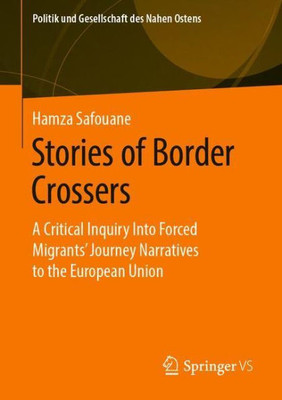 Stories Of Border Crossers: A Critical Inquiry Into Forced Migrants Journey Narratives To The European Union (Politik Und Gesellschaft Des Nahen Ostens) (German Edition)