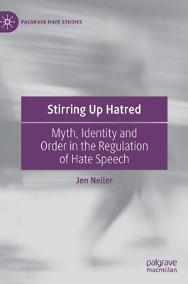 Stirring Up Hatred: Myth, Identity And Order In The Regulation Of Hate Speech (Palgrave Hate Studies)