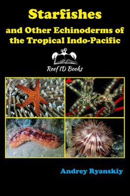 Starfishes And Other Echinoderms Of The Tropical Indo-Pacific (Coral Reef Academy: Indo-Pacific Photo Guides)
