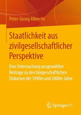 Staatlichkeit Aus Zivilgesellschaftlicher Perspektive: Eine Untersuchung Ausgewählter Beiträge Zu Den Bürgerschaftlichen Diskursen Der 1990Er Und 2000Er Jahre (German Edition)