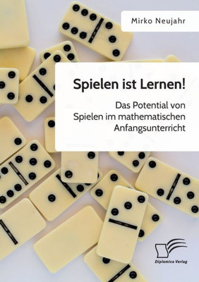 Spielen Ist Lernen! Das Potential Von Spielen Im Mathematischen Anfangsunterricht (German Edition)
