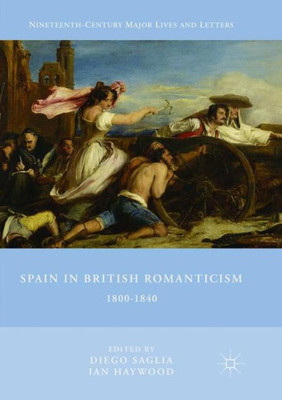 Spain In British Romanticism: 1800-1840 (Nineteenth-Century Major Lives And Letters)