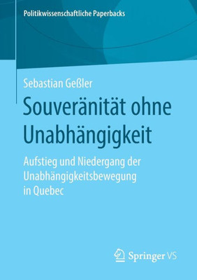 Souveränität Ohne Unabhängigkeit: Aufstieg Und Niedergang Der Unabhängigkeitsbewegung In Quebec (Politikwissenschaftliche Paperbacks) (German Edition)