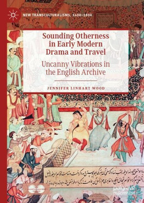 Sounding Otherness In Early Modern Drama And Travel: Uncanny Vibrations In The English Archive (New Transculturalisms, 14001800)