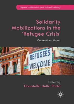 Solidarity Mobilizations In The Refugee Crisis: Contentious Moves (Palgrave Studies In European Political Sociology)