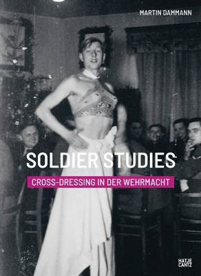 Soldier Studies: Cross-Dressing In The Wehrmacht