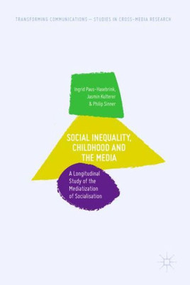 Social Inequality, Childhood And The Media: A Longitudinal Study Of The Mediatization Of Socialisation (Transforming Communications  Studies In Cross-Media Research)