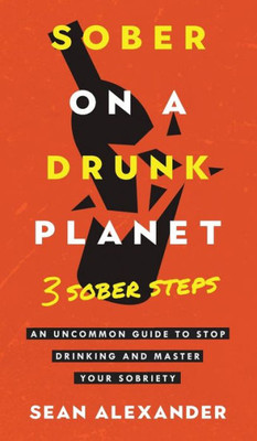 Sober On A Drunk Planet: 3 Sober Steps. An Uncommon Guide To Stop Drinking And Master Your Sobriety (Sober On A Drunk Planet - Quit Lit)