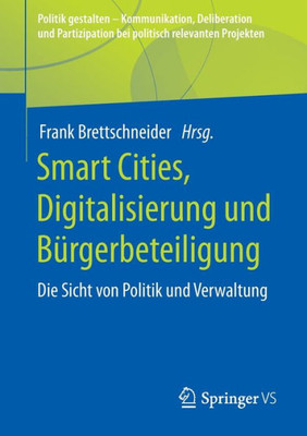 Smart Cities, Digitalisierung Und Bürgerbeteiligung: Die Sicht Von Politik Und Verwaltung (Politik Gestalten - Kommunikation, Deliberation Und ... Relevanten Projekten) (German Edition)