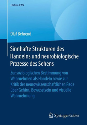 Sinnhafte Strukturen Des Handelns Und Neurobiologische Prozesse Des Sehens: Zur Soziologischen Bestimmung Von Wahrnehmen Als Handeln Sowie Zur Kritik ... Wahrnehmung (Edition Kwv) (German Edition)