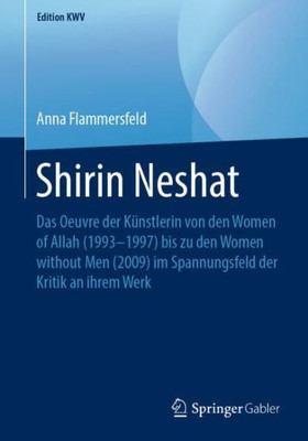 Shirin Neshat: Das Oeuvre Der Künstlerin Von Den Women Of Allah (19931997) Bis Zu Den Women Without Men (2009) Im Spannungsfeld Der Kritik An Ihrem Werk (Edition Kwv) (German Edition)
