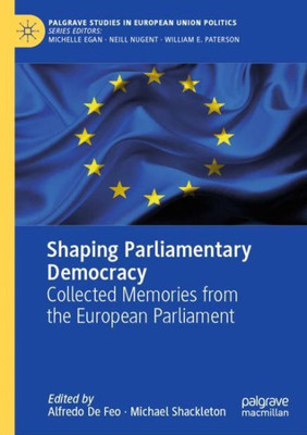 Shaping Parliamentary Democracy: Collected Memories From The European Parliament (Palgrave Studies In European Union Politics)