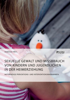 Sexuelle Gewalt Und Missbrauch Von Kindern Und Jugendlichen In Der Heimerziehung: Notwendige Präventions- Und Interventionsmaßnahmen (German Edition)