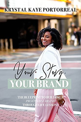 Your Story, Your Brand: The Blueprint To Building A Profitable Brand Through Life Lessons