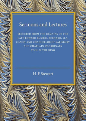 Sermons And Lectures: Selected From The Remains Of The Late Edward Russell Bernard, M.A., Canon And Chancellor Of Salisbury And Chaplain In Ordinary To H. M. The King