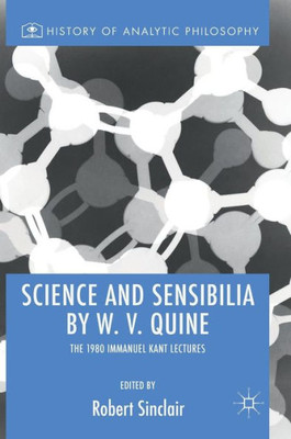 Science And Sensibilia By W. V. Quine: The 1980 Immanuel Kant Lectures (History Of Analytic Philosophy)
