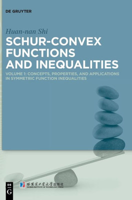 Schur-Convex Functions And Inequalities: Volume 1: Concepts, Properties, And Applications In Symmetric Function Inequalities