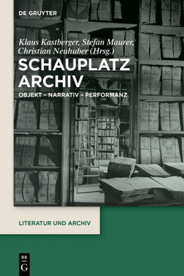 Schauplatz Archiv: Objekt  Narrativ  Performanz (Literatur Und Archiv, 3) (German Edition)
