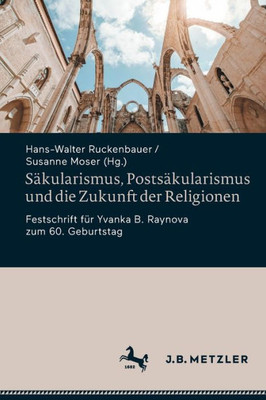 Säkularismus, Postsäkularismus Und Die Zukunft Der Religionen: Festschrift Für Yvanka B. Raynova Zum 60. Geburtstag (German Edition)