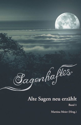 Sagenhaftes - Alte Sagen Neu Erzählt: Band 1 (German Edition)