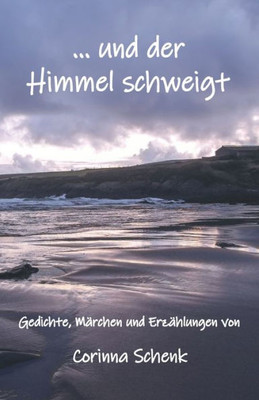 ... Und Der Himmel Schweigt: Gedichte, Märchen Und Erzählungen (German Edition)