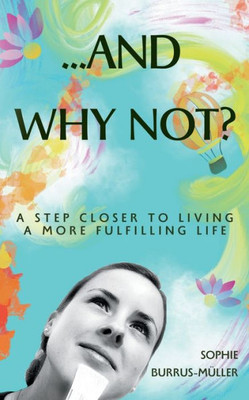 ...And Why Not?: A Step Closer To Living A More Fulfilling Life