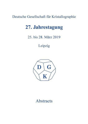 27Th Annual Conference Of The German Crystallographic Society, March 25-28, 2019, Leipzig, Germany (Zeitschrift Für Kristallographie / Supplemente) ... Für Kristallographie / Supplemente)