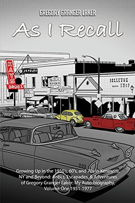 As I Recall... Growing Up In The 1950S, 60S, And 70S In Kenmore, Ny And Beyond: Antics, Escapades, & Adventures Of Gregory Granger Laker, My Auto-Biography, Volume One 1951-1977