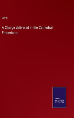 A Charge Delivered In The Cathedral Fredericton