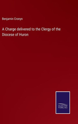 A Charge Delivered To The Clergy Of The Diocese Of Huron