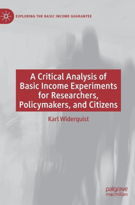 A Critical Analysis Of Basic Income Experiments For Researchers, Policymakers, And Citizens (Exploring The Basic Income Guarantee)