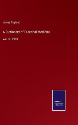 A Dictionary Of Practical Medicine: Vol. Iii - Part I