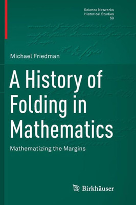 A History Of Folding In Mathematics: Mathematizing The Margins (Science Networks. Historical Studies, 59)