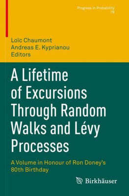 A Lifetime Of Excursions Through Random Walks And Lévy Processes: A Volume In Honour Of Ron DoneyS 80Th Birthday (Progress In Probability)