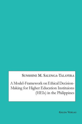 A Model-Framework On Ethical Decision-Making For Higher Education Institutions (Heis) In The Philippines
